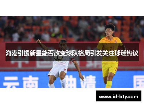 海港引援新星能否改变球队格局引发关注球迷热议