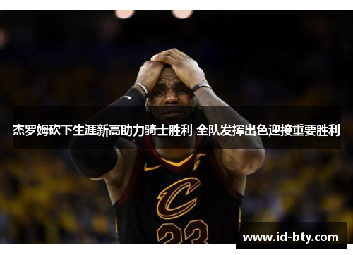 杰罗姆砍下生涯新高助力骑士胜利 全队发挥出色迎接重要胜利