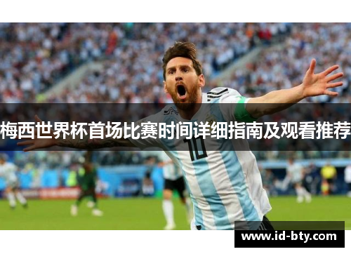 梅西世界杯首场比赛时间详细指南及观看推荐