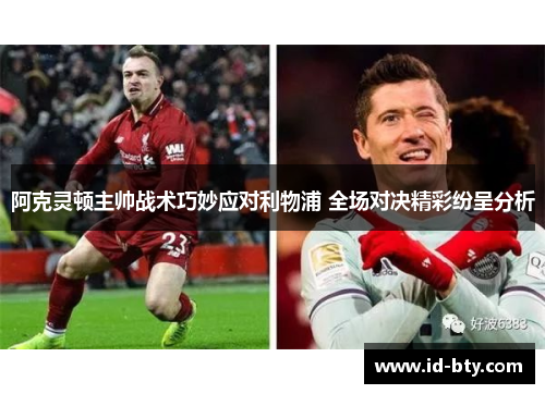 阿克灵顿主帅战术巧妙应对利物浦 全场对决精彩纷呈分析