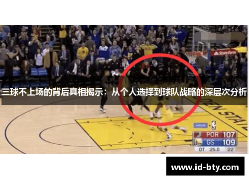 三球不上场的背后真相揭示：从个人选择到球队战略的深层次分析