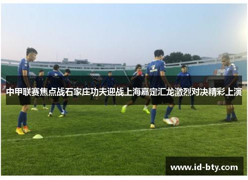 中甲联赛焦点战石家庄功夫迎战上海嘉定汇龙激烈对决精彩上演
