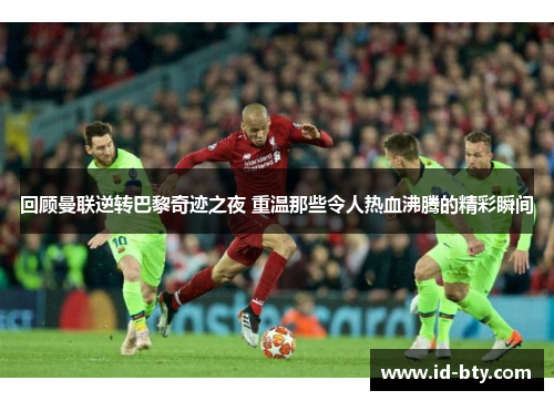 回顾曼联逆转巴黎奇迹之夜 重温那些令人热血沸腾的精彩瞬间