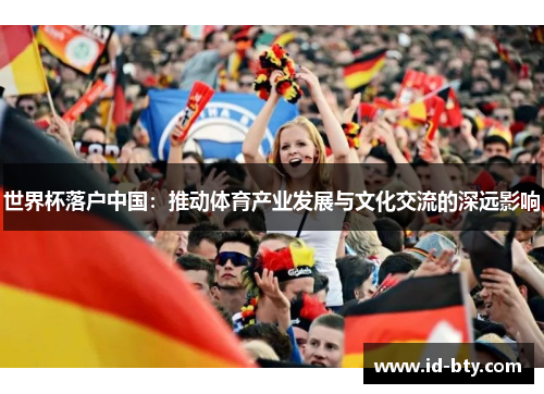 世界杯落户中国：推动体育产业发展与文化交流的深远影响