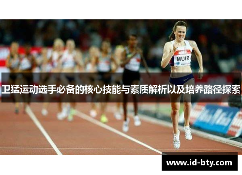 卫猛运动选手必备的核心技能与素质解析以及培养路径探索
