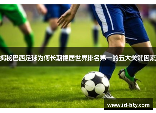 揭秘巴西足球为何长期稳居世界排名第一的五大关键因素