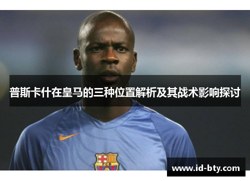 普斯卡什在皇马的三种位置解析及其战术影响探讨