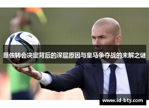 恩佐转会决定背后的深层原因与皇马争夺战的未解之谜