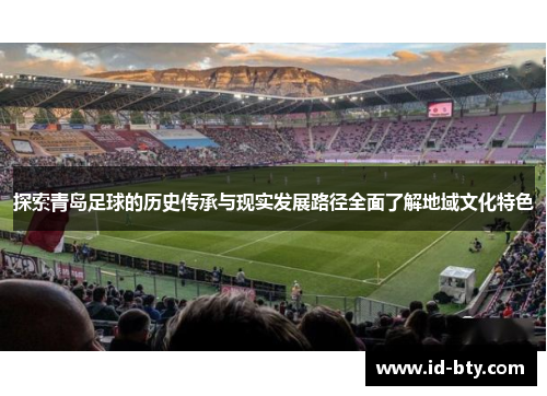 探索青岛足球的历史传承与现实发展路径全面了解地域文化特色