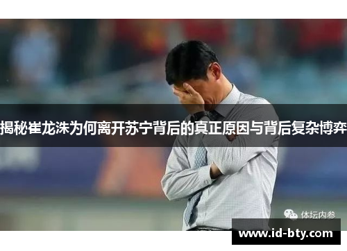 揭秘崔龙洙为何离开苏宁背后的真正原因与背后复杂博弈