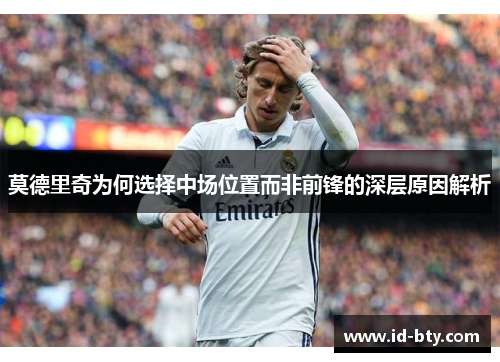 莫德里奇为何选择中场位置而非前锋的深层原因解析