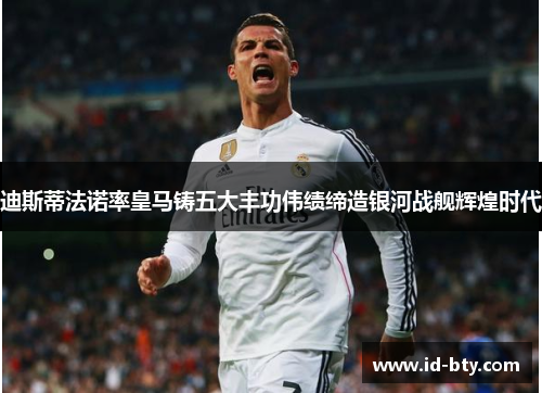 迪斯蒂法诺率皇马铸五大丰功伟绩缔造银河战舰辉煌时代