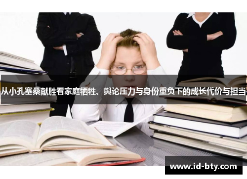 从小孔塞桑献胜看家庭牺牲、舆论压力与身份重负下的成长代价与担当