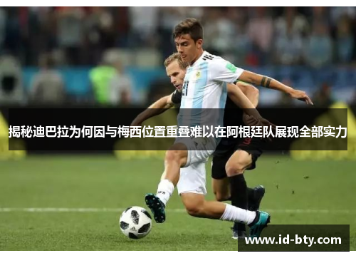 揭秘迪巴拉为何因与梅西位置重叠难以在阿根廷队展现全部实力