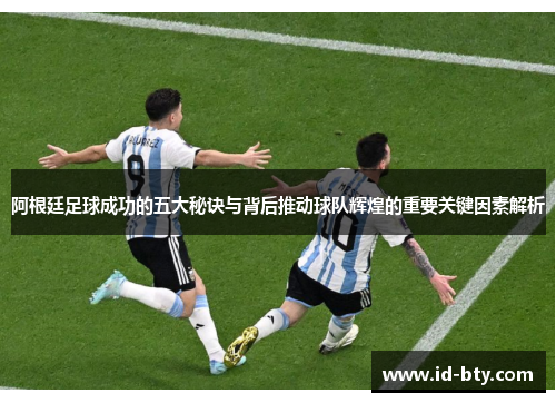 阿根廷足球成功的五大秘诀与背后推动球队辉煌的重要关键因素解析