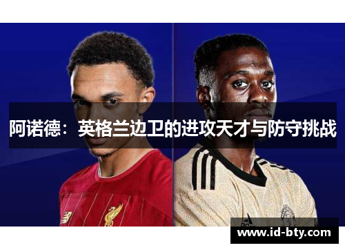 阿诺德：英格兰边卫的进攻天才与防守挑战