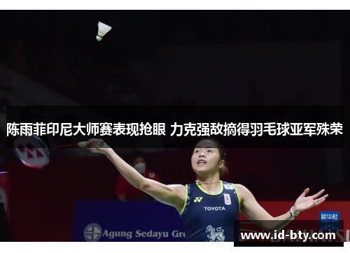 陈雨菲印尼大师赛表现抢眼 力克强敌摘得羽毛球亚军殊荣