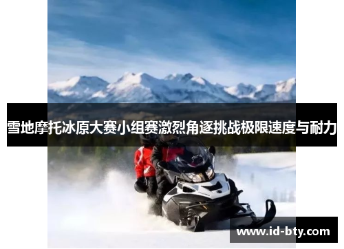 雪地摩托冰原大赛小组赛激烈角逐挑战极限速度与耐力