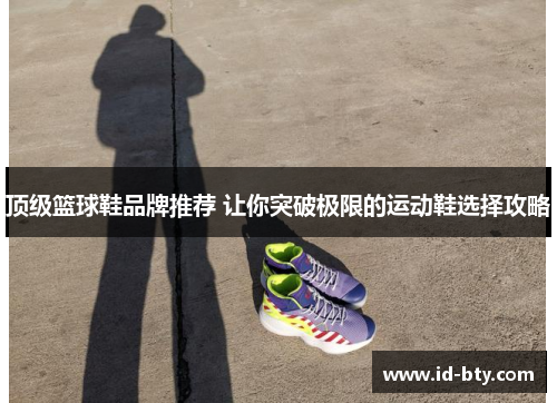 顶级篮球鞋品牌推荐 让你突破极限的运动鞋选择攻略