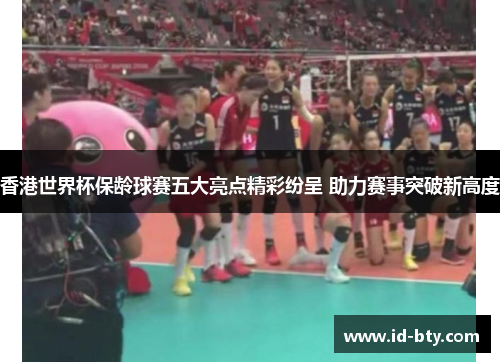 香港世界杯保龄球赛五大亮点精彩纷呈 助力赛事突破新高度