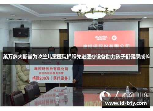 莱万多夫斯基为波兰儿童医院捐赠先进医疗设备助力孩子们健康成长
