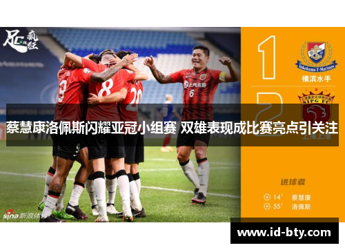 蔡慧康洛佩斯闪耀亚冠小组赛 双雄表现成比赛亮点引关注