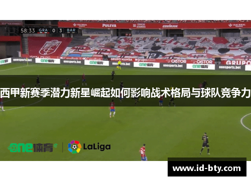 西甲新赛季潜力新星崛起如何影响战术格局与球队竞争力