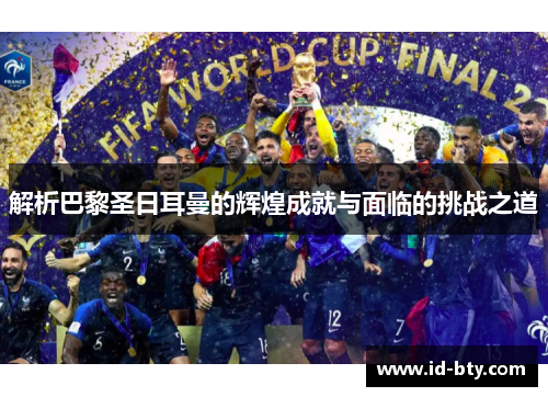 解析巴黎圣日耳曼的辉煌成就与面临的挑战之道
