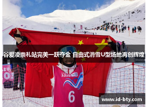 谷爱凌崇礼站完美一跃夺金 自由式滑雪U型场地再创辉煌 谷爱凌崇礼站完美一跃夺金 自由式滑雪U型场地再创辉煌