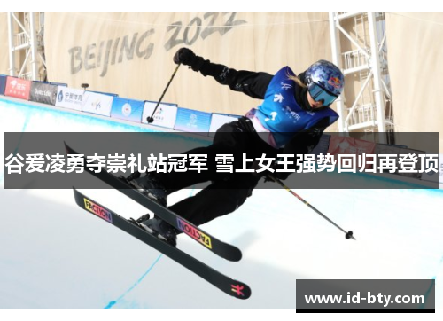 谷爱凌勇夺崇礼站冠军 雪上女王强势回归再登顶 谷爱凌勇夺崇礼站冠军 雪上女王强势回归再登顶