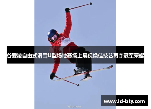 谷爱凌自由式滑雪U型场地赛场上展现绝佳技艺再夺冠军荣耀