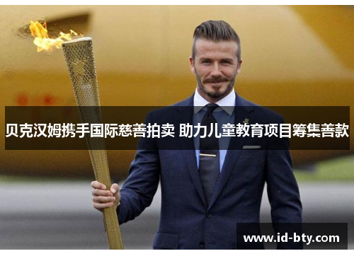 贝克汉姆携手国际慈善拍卖 助力儿童教育项目筹集善款 贝克汉姆携手国际慈善拍卖 助力儿童教育项目筹集善款