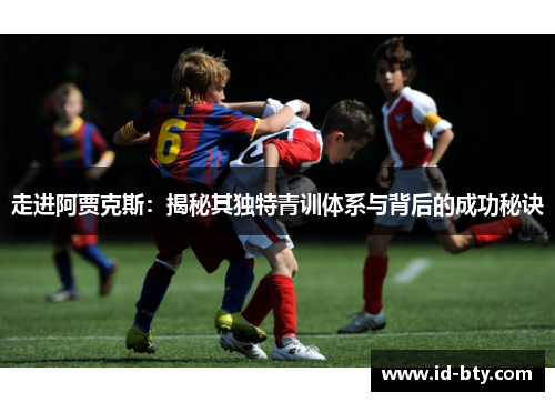 走进阿贾克斯:揭秘其独特青训体系与背后的成功秘诀 走进阿贾克斯:揭秘其独特青训体系与背后的成功秘诀