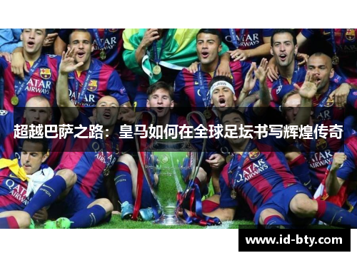 超越巴萨之路:皇马如何在全球足坛书写辉煌传奇 超越巴萨之路:皇马如何在全球足坛书写辉煌传奇