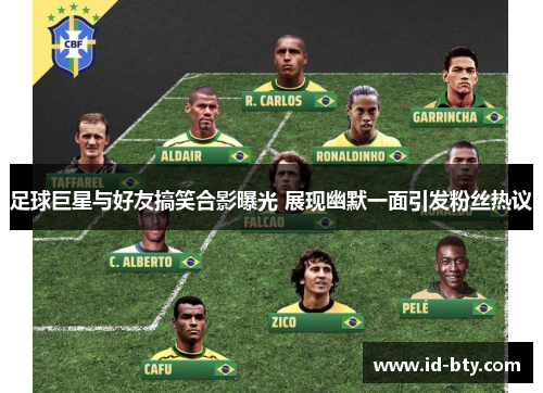 足球巨星与好友搞笑合影曝光 展现幽默一面引发粉丝热议 足球巨星与好友搞笑合影曝光 展现幽默一面引发粉丝热议