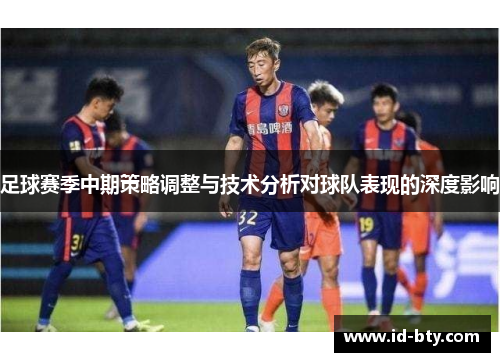 足球赛季中期策略调整与技术分析对球队表现的深度影响 足球赛季中期策略调整与技术分析对球队表现的深度影响