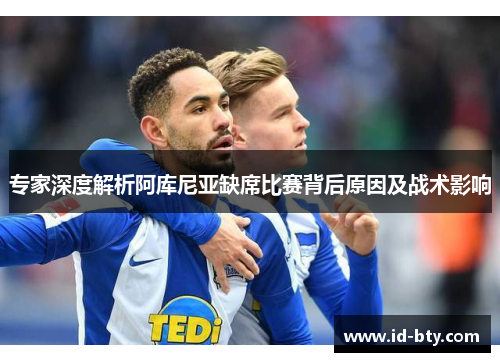 专家深度解析阿库尼亚缺席比赛背后原因及战术影响 专家深度解析阿库尼亚缺席比赛背后原因及战术影响