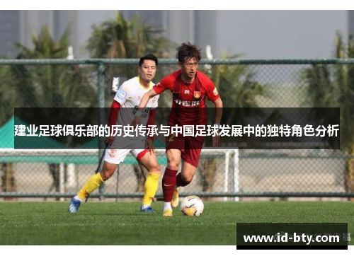 建业足球俱乐部的历史传承与中国足球发展中的独特角色分析 建业足球俱乐部的历史传承与中国足球发展中的独特角色分析