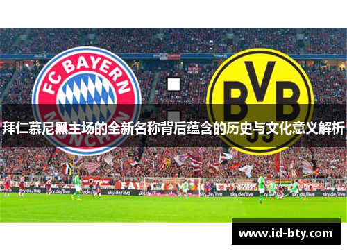 拜仁慕尼黑主场的全新名称背后蕴含的历史与文化意义解析