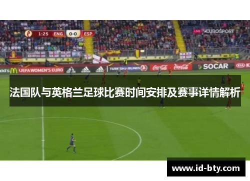 法国队与英格兰足球比赛时间安排及赛事详情解析 法国队与英格兰足球比赛时间安排及赛事详情解析