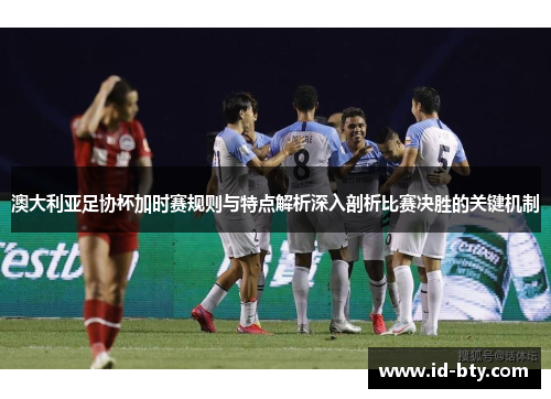 澳大利亚足协杯加时赛规则与特点解析深入剖析比赛决胜的关键机制