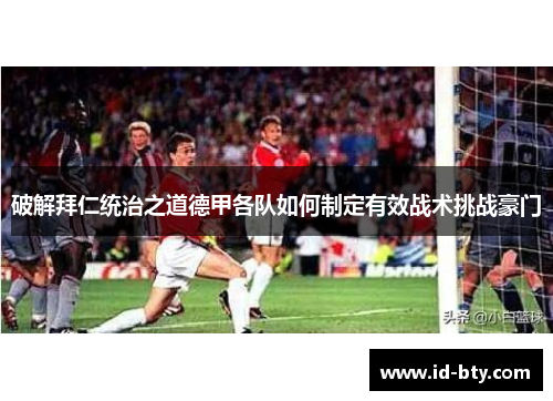 破解拜仁统治之道德甲各队如何制定有效战术挑战豪门