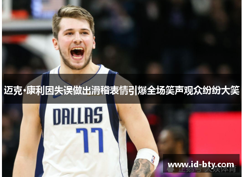 迈克·康利因失误做出滑稽表情引爆全场笑声观众纷纷大笑