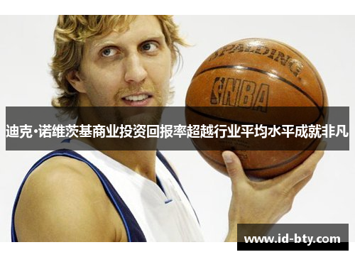 迪克·诺维茨基商业投资回报率超越行业平均水平成就非凡