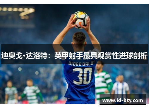 迪奥戈·达洛特：英甲射手最具观赏性进球剖析