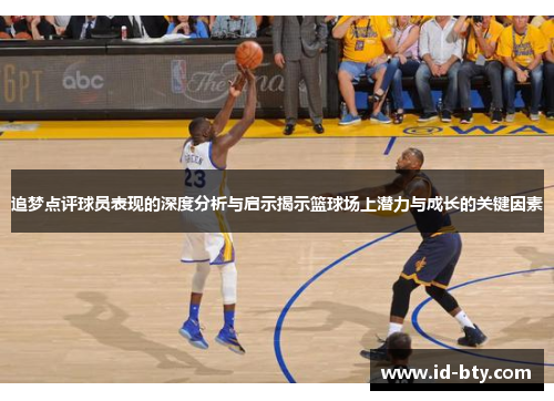 追梦点评球员表现的深度分析与启示揭示篮球场上潜力与成长的关键因素