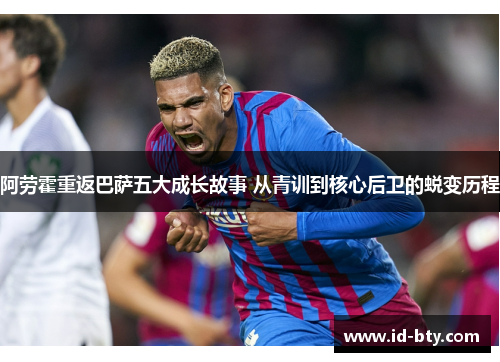 阿劳霍重返巴萨五大成长故事 从青训到核心后卫的蜕变历程 阿劳霍重返巴萨五大成长故事 从青训到核心后卫的蜕变历程
