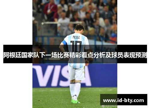 阿根廷国家队下一场比赛精彩看点分析及球员表现预测 阿根廷国家队下一场比赛精彩看点分析及球员表现预测