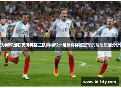 为何欧足联支持英格兰队赢得欧洲足球锦标赛冠军的背后原因分析 为何欧足联支持英格兰队赢得欧洲足球锦标赛冠军的背后原因分析