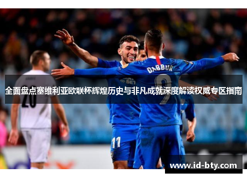 全面盘点塞维利亚欧联杯辉煌历史与非凡成就深度解读权威专区指南 全面盘点塞维利亚欧联杯辉煌历史与非凡成就深度解读权威专区指南